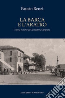 La barca e l'aratro. Storia e storie di Campotto d'Argenta libro di Renzi Fausto