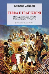 Terra e tradizioni. Storie, personaggi, civiltà delle campagne romagnole libro di Zannoli Romano