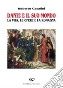 Dante e il suo mondo. La vita, le opere e la Romagna libro di Casalini Roberto