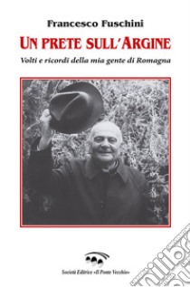 Un prete sull'Argine. Volti e ricordi della mia gente di Romagna libro di Fuschini Francesco; Gabici F. (cur.)