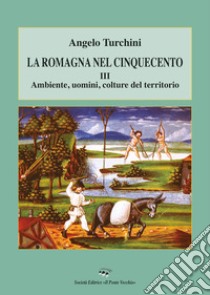 La Romagna nel Cinquecento. Vol. 3: Ambiente, uomini, colture del territorio libro di Turchini Angelo