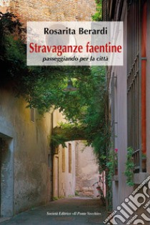 Stravaganze faentine, passeggiando per la città libro di Berardi Rosarita