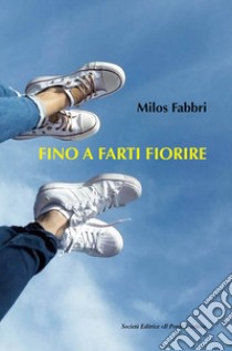 Fino a farti fiorire libro di Fabbri Milos