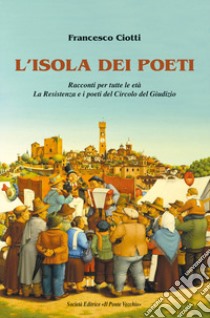 L'isola dei poeti. Racconti per tutte le età. La Resistenza e i poeti del Circolo del Giudizio libro di Ciotti Francesco