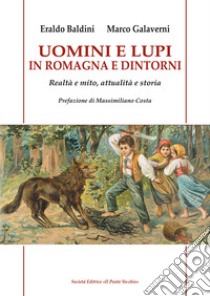 Uomini e lupi in Romagna e dintorni. Realtà e mito, attualità e storia libro di Baldini Eraldo; Galaverni Marco