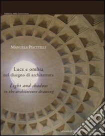 Luce e ombra nel disegno di architettura. Ediz. italiana e inglese libro di Piscitelli Manuela