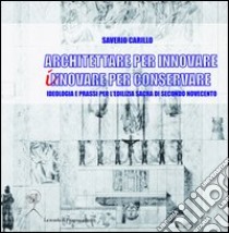 Architettare per innovare. Innovare per conservare. Ideologia e prassi per l'edilizia sacra di secondo Novecento libro di Carillo Saverio