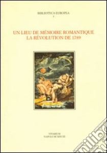 Un lieu de mémoire romantique. La révolution de 1789 libro di Bernard-Griffiths S. (cur.); Gargano A. (cur.)