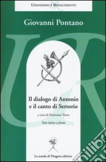 Il dialogo di Antonio e il canto di Sertorio. Testo latino a fronte libro di Pontano Giovanni; Tateo F. (cur.)