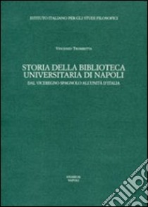 Storia della Biblioteca universitaria di Napoli. Dal viceregno spagnolo all'unità d'Italia libro di Trombetta Vincenzo