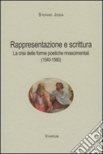 Rappresentazione e scrittura. La crisi delle forme poetiche rinascimentali (1540-1560) libro di Jossa Stefano