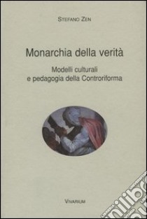 Monarchia della verità. Modelli culturali e pedagogia della Controriforma libro di Zen Stefano