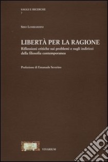 Libertà per la ragione. Riflessioni critiche sui problemi e sugli indirizzi della filosofia contemporanea libro di Lombardini Siro