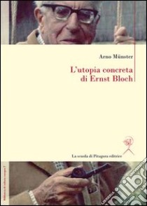 L'utopia concreta di Ernst Bloch. Una biografia libro di Münster Arno