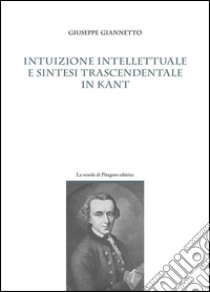 Intuizione intellettuale e sintesi trascendentale in Kant libro di Giannetto Giuseppe