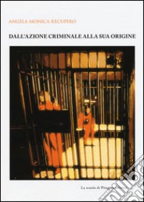 Dall'azione criminale alla sua origine libro di Recupero Angela M.