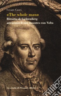 «The whole man». Ritratto di Lichtenberg attraverso il suo incontro con Volta libro di Cases Cesare; Cantarutti G. (cur.)