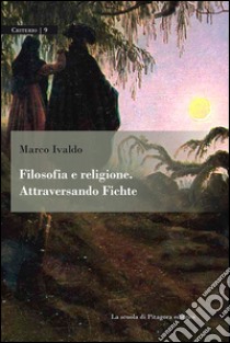 Filosofia e religione. Attraversando Fichte libro di Ivaldo Marco