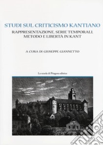 Studi sul criticismo kantiano. Rappresentazione, serie temporali, metodo e libertà in Kant libro di Giannetto G. (cur.)