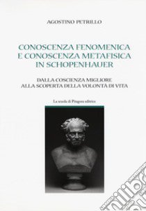 Conoscenza fenomenica e conoscenza metafisica in Schopenhauer. Dalla coscienza migliore alla scoperta della volontà di vita libro di Petrillo Agostino