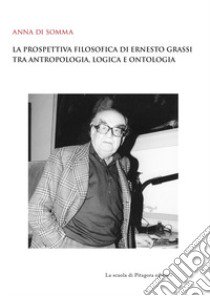 La prospettiva filosofica di Ernesto Grassi tra antropologia, logica e ontologia libro di Di Somma Anna