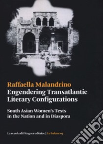 Engendering Transatlantic Literary Configurations. South Asian women's texts in the nation and in diaspora libro di Malandrino Raffaella