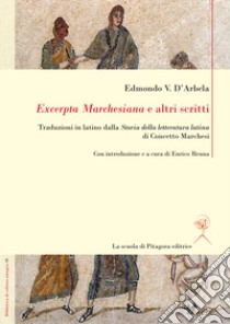 «Excerpta Marchesiana» e altri scritti. Traduzioni in latino dalla «Storia della letteratura latina» di Concetto Marchesi libro di D'arbela Edmondo V.; Renna E. (cur.)