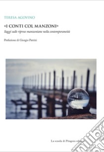 «I conti col Manzoni». Saggi sulle riprese manzoniane nella contemporaneità libro di Agovino Teresa