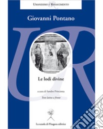 Le lodi divine. Testo latino a fronte libro di Pontano Giovanni; Princiotta S. (cur.)