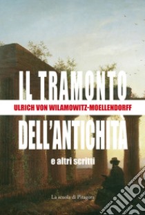 Il tramonto dell'antichità e altri scritti libro di Wilamowitz Moellendorff Ulrich von; Ugolini G. (cur.); Simeone E. (cur.)