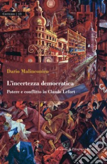 L'incertezza democratica. Potere e conflitto in Claude Lefort libro di Malinconico Dario