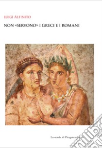 Non «servono» i greci e i romani libro di Alfinito Luigi