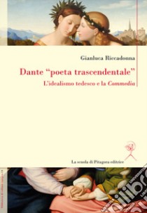 Dante «poeta trascendentale». L'idealismo tedesco e la «Commedia» libro di Riccadonna Gianluca