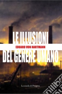 Le illusioni del genere umano libro di Hartmann Eduard von; Invernizzi G. (cur.)