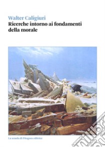 Ricerche intorno ai fondamenti della morale libro di Caligiuri Walter