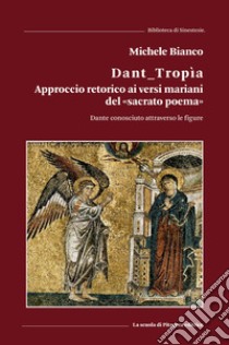 Dant_tropìa. Approccio retorico ai versi mariani del «sacrato poema». Dante conosciuto attraverso le figure libro di Bianco Michele