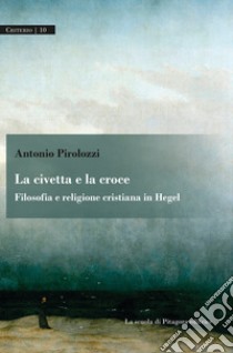 La civetta e la croce. Filosofia e religione cristiana in Hegel libro di Pirolozzi Antonio