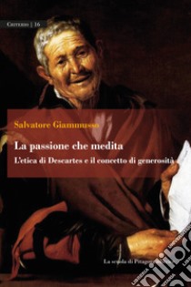 La passione che medita. L'etica di Descartes e il concetto di generosità libro di Giammusso Salvatore