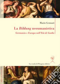 La Bildung neoumanistica. Germania e Europa nell'Età di Goethe libro di Gennari Mario