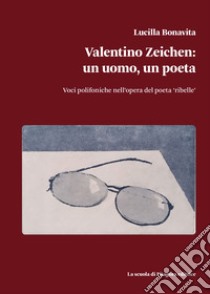 Valentino Zeichen: un uomo, un poeta. Voci polifoniche nell'opera del poeta «ribelle» libro di Bonavita Lucilla