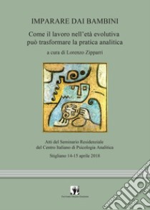 Imparare dai bambini. Come il lavoro in età evolutiva può trasformare la pratica analitica libro di Zipparri L. (cur.)