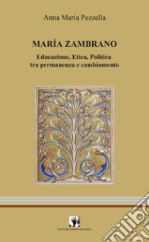 Maria Zambrano. Educazione, Etica, Politica tra permanenza e cambiamento libro di Pezzella Anna Maria