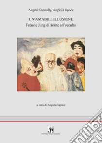 Un'amabile illusione. Freud e Jung di fronte all'occulto libro di Connolly Angela; Iapoce Angiola