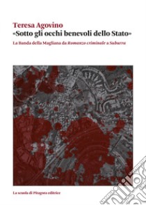 «Sotto gli occhi benevoli dello Stato». La Banda della Magliana da «Romanzo criminale» a «Suburra» libro di Agovino Teresa