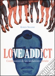 Love addict. Confessioni di un seduttore seriale libro di Shadmi Koren