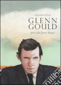 Glenn Gould. Una vita fuori tempo libro di Revel Sandrine