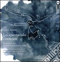 Lo spettacolo cosmico. Scrivere il cielo: lezioni di astronomia visiva. Ediz. illustrata libro di Piperno Franco