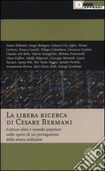 La libera ricerca di Cesare Bermani. Culture altre e mondo popolare nelle opere di un protagonista della storia militante libro