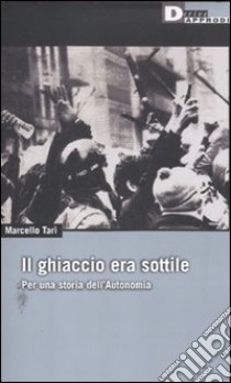 Il ghiaccio era sottile. Per una storia dell'Autonomia a libro di Tarì Marcello