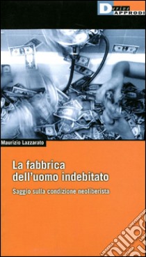 La fabbrica dell'uomo indebitato. Saggio sulla condizione neoliberista libro di Lazzarato Maurizio